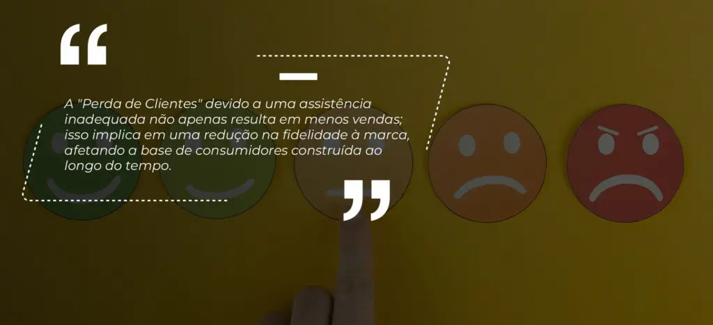 A "Perda de Clientes" devido a uma assistência inadequada não apenas resulta em menos vendas; isso implica em uma redução na fidelidade à marca, afetando a base de consumidores construída ao longo do tempo.